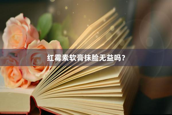 红霉素软膏抹脸无益吗？