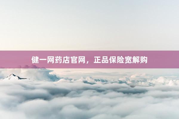 健一网药店官网，正品保险宽解购