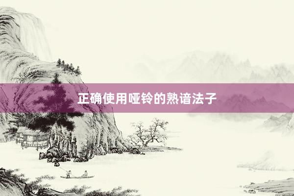 正确使用哑铃的熟谙法子