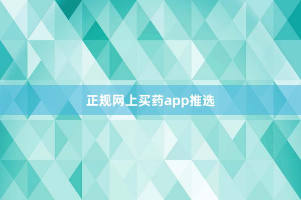 正规网上买药app推选