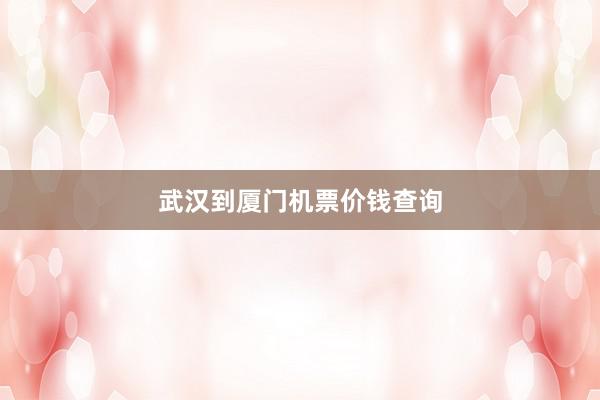 武汉到厦门机票价钱查询